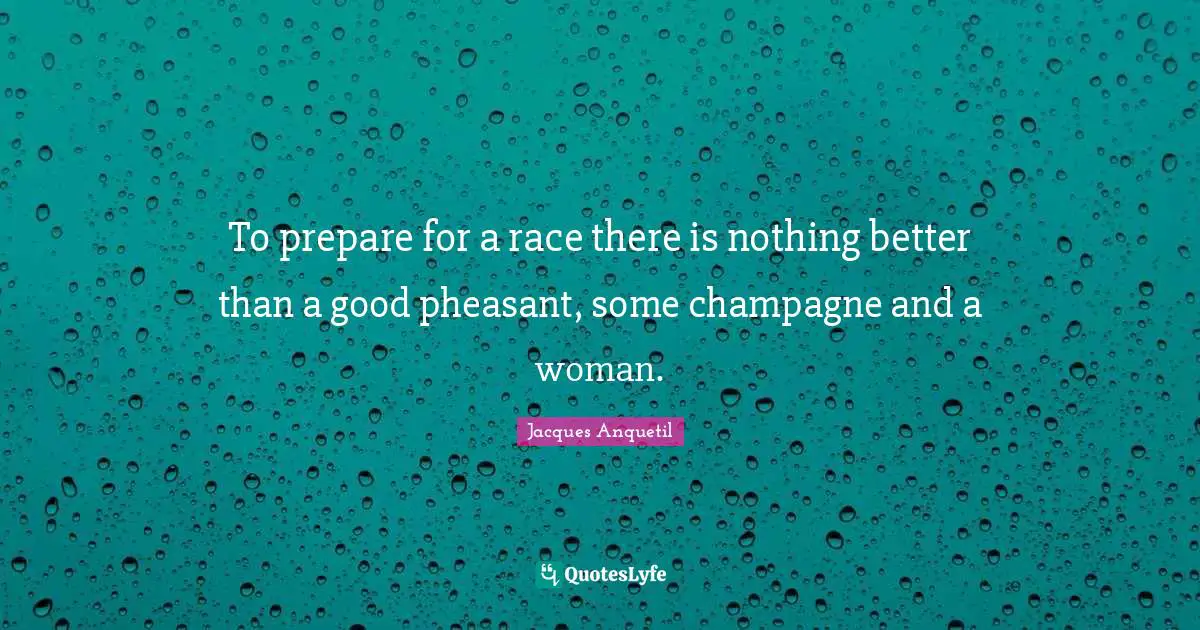 Champagne Quotes: "To prepare for a race there is nothing better than a good pheasant, some champagne and a woman."
