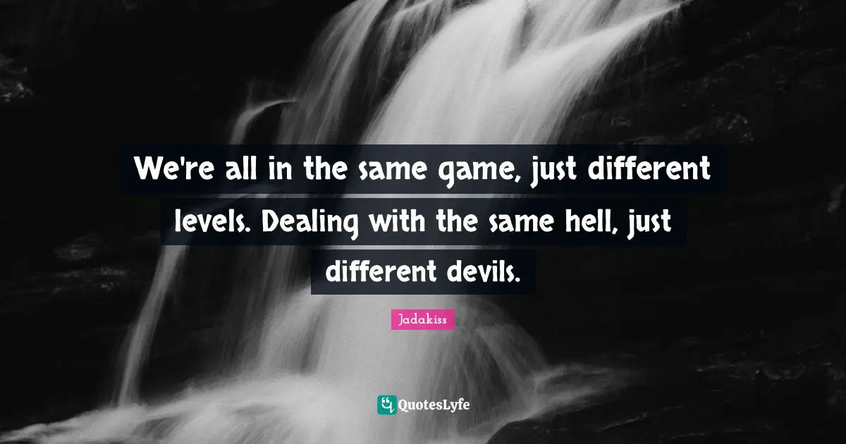 Jadakiss Quotes: We're all in the same game, just different levels. Dealing with the same hell, just different devils.