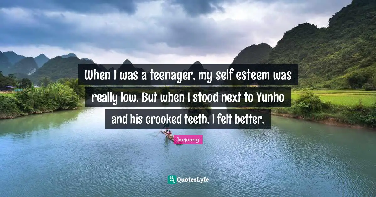 Teenager Quotes: "When I was a teenager, my self esteem was really low. But when I stood next to Yunho and his crooked teeth, I felt better."