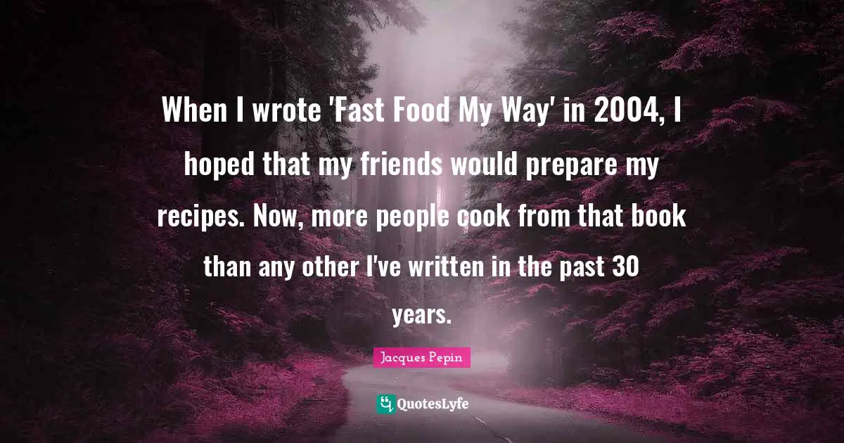 When I wrote 'Fast Food My Way' in 2004, I hoped that my friends would prepare my recipes. Now, more people cook from that book than any other I've written in the past 30 years.
