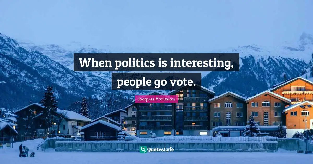 Jacques Parizeau Quotes: "When politics is interesting, people go vote."