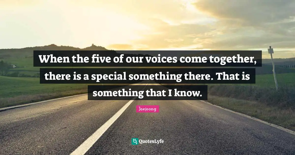 When the five of our voices come together, there is a special something there. That is something that I know.