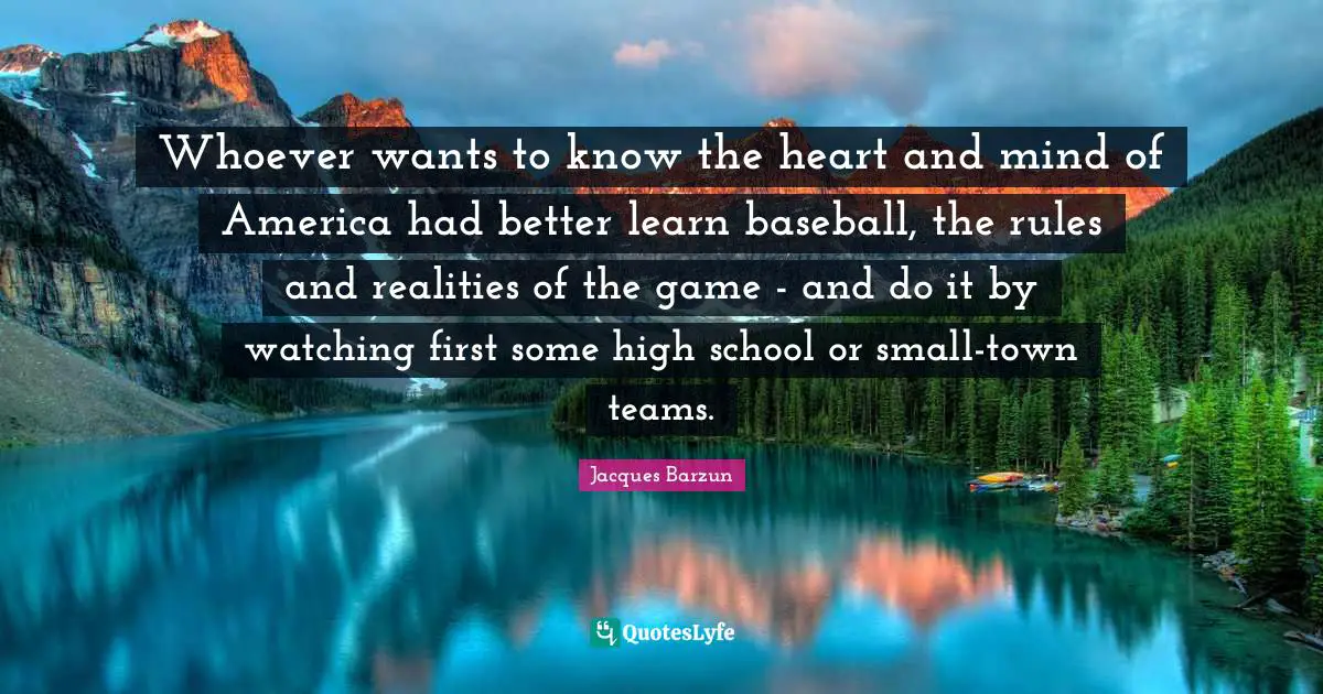 Whoever wants to know the heart and mind of America had better learn baseball, the rules and realities of the game - and do it by watching first some high school or small-town teams.