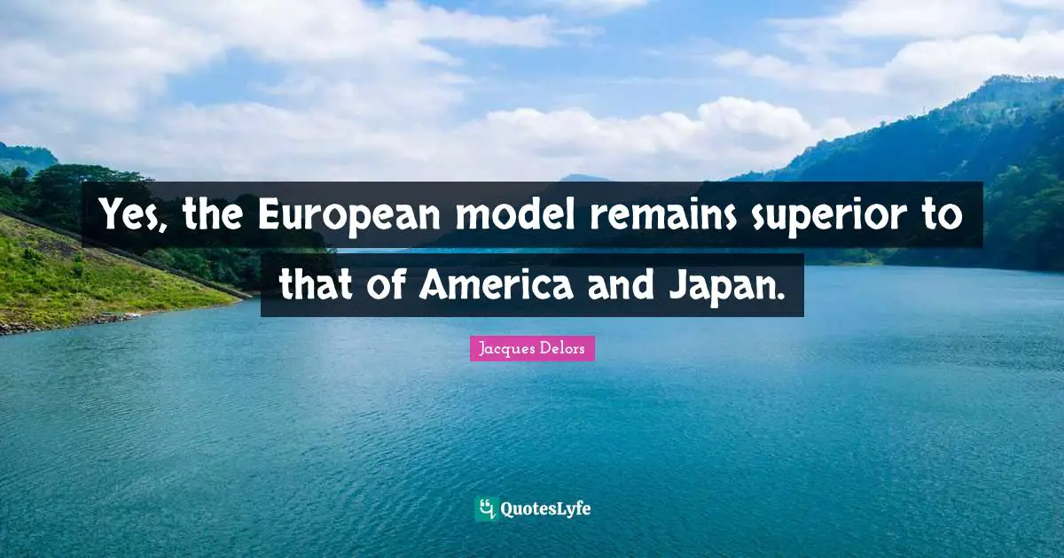 Yes, the European model remains superior to that of America and Japan.