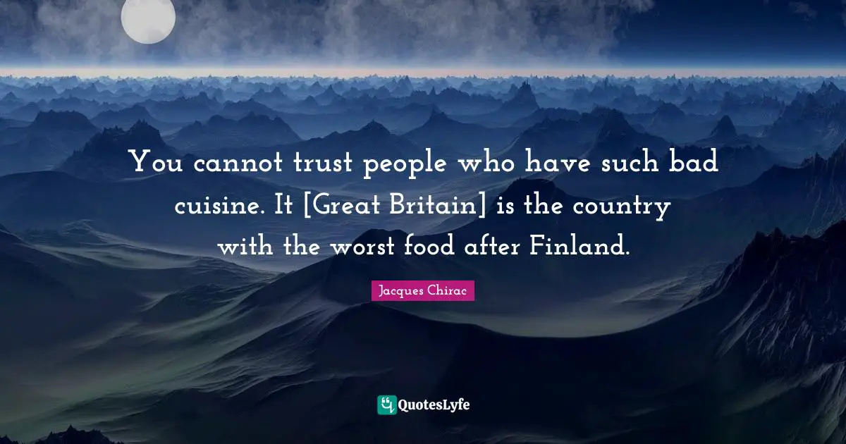 You cannot trust people who have such bad cuisine. It [Great Britain] is the country with the worst food after Finland.