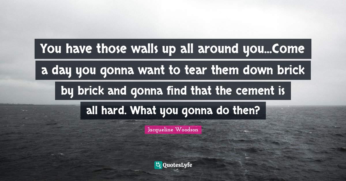 You have those walls up all around a day you gonna want to