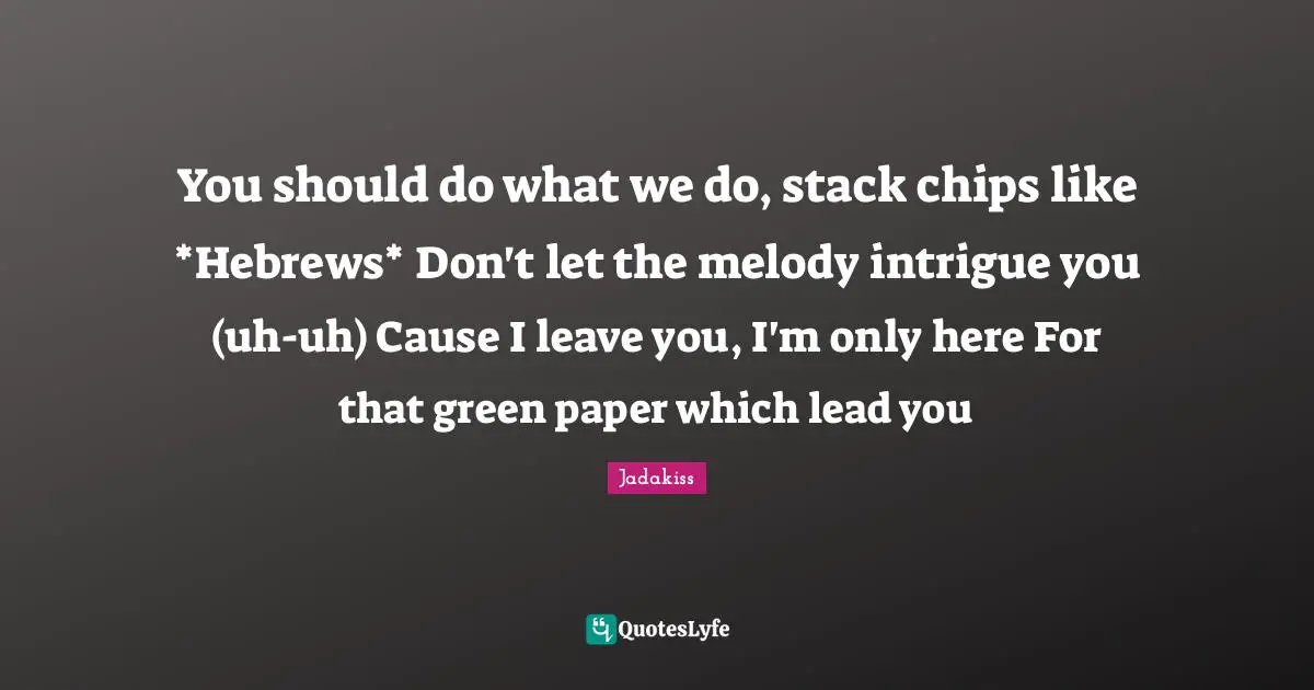 Paper Quotes: "You should do what we do, stack chips like *Hebrews* Don't let the melody intrigue you (uh-uh) Cause I leave you, I'm only here For that green paper which lead you"