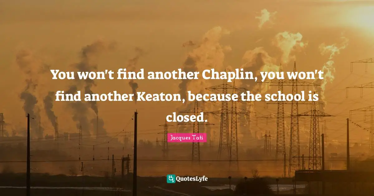Chaplin Quotes: "You won't find another Chaplin, you won't find another Keaton, because the school is closed."