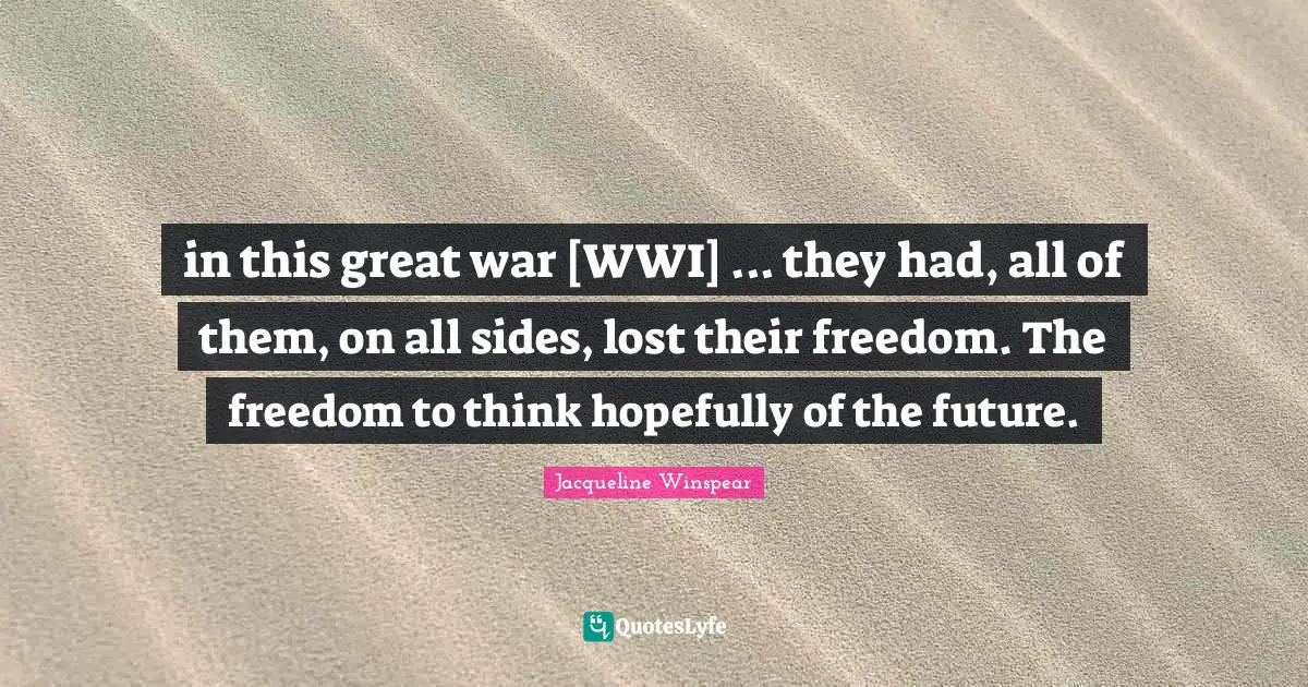 in this great war [WWI] ... they had, all of them, on all sides, lost their freedom. The freedom to think hopefully of the future.