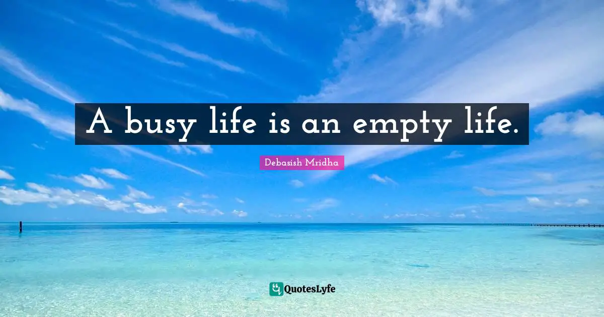 A busy life is an empty life.