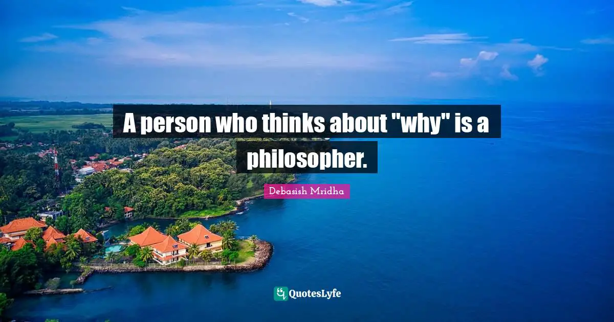 A person who thinks about "why" is a philosopher.