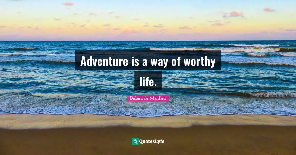 Adventure is a way of worthy life.