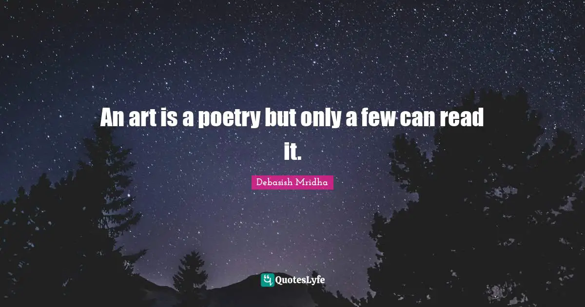 An art is a poetry but only a few can read it.