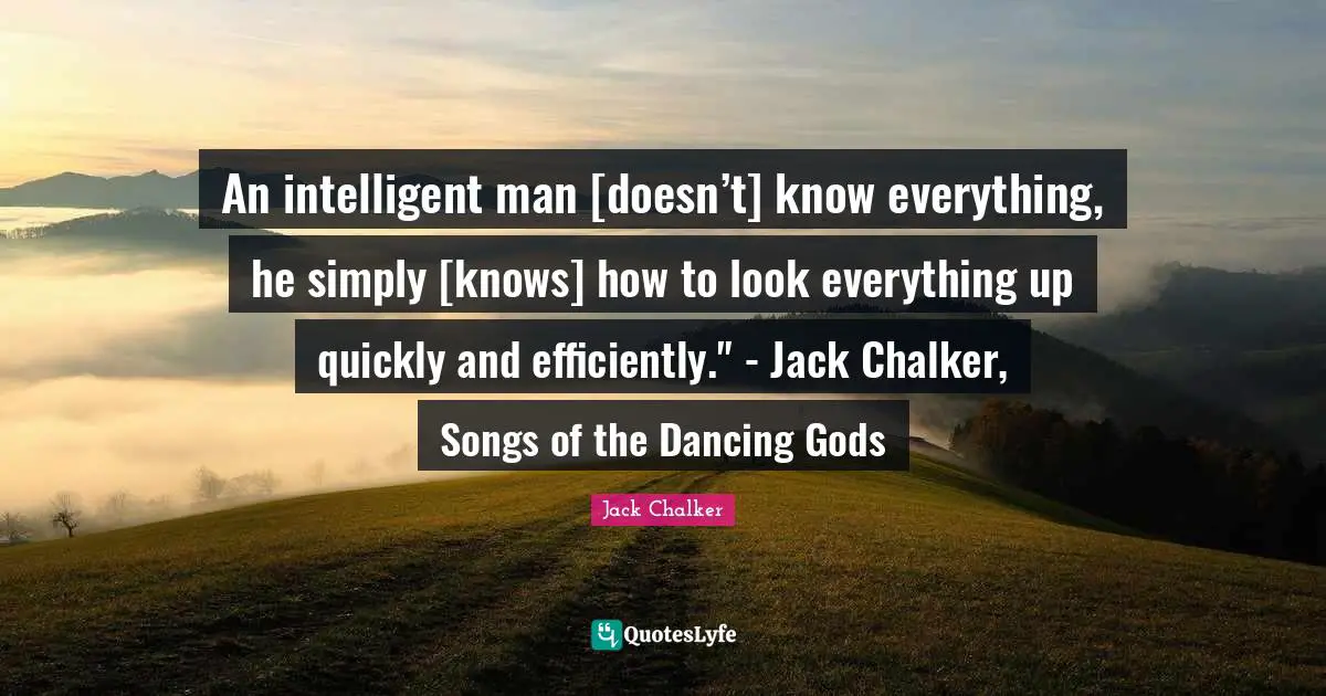 An intelligent man [doesn’t] know everything, he simply [knows] how to look everything up quickly and efficiently." - Jack Chalker, Songs of the Dancing Gods