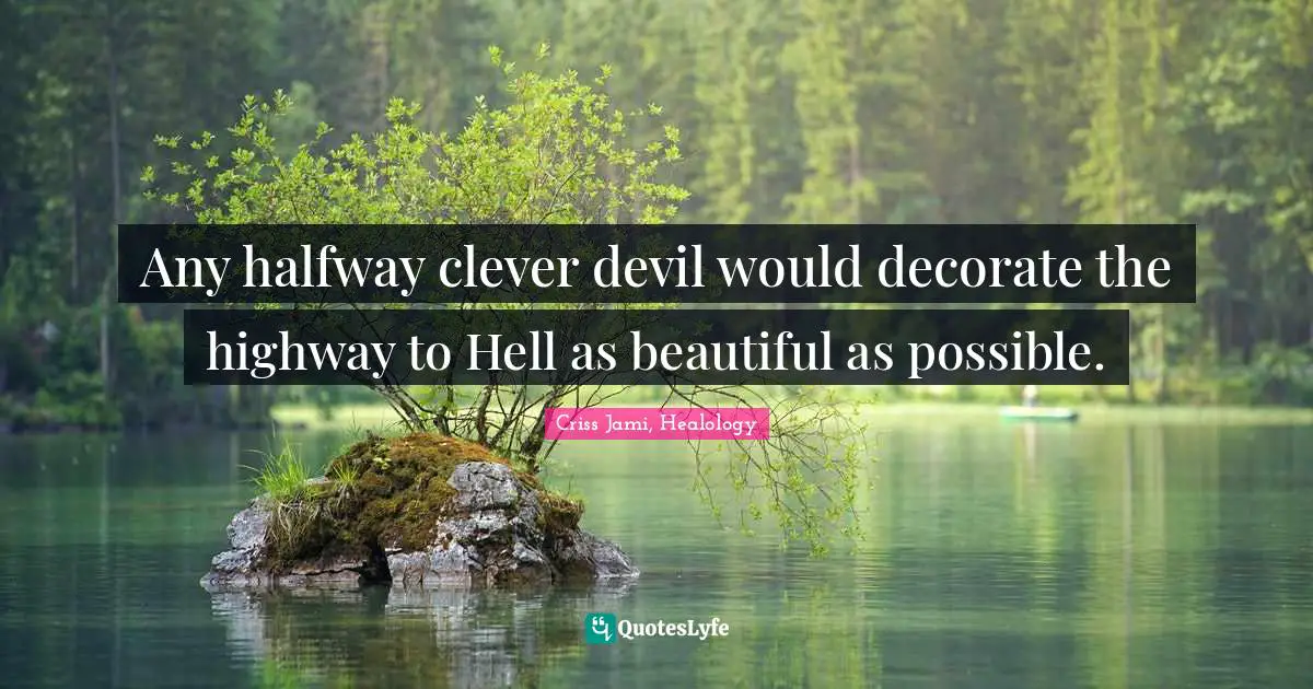 Criss Jami, Healology Quotes: Any halfway clever devil would decorate the highway to Hell as beautiful as possible.