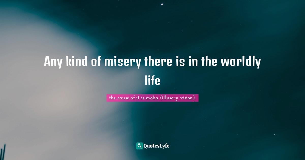 Any kind of misery there is in the worldly life
