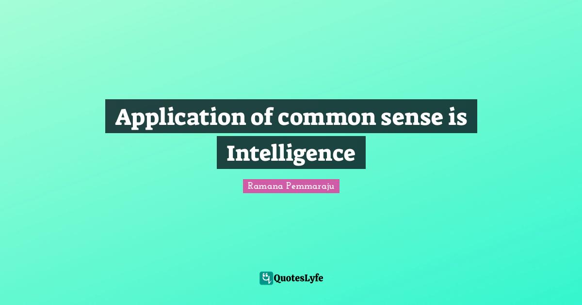 Application of common sense is Intelligence