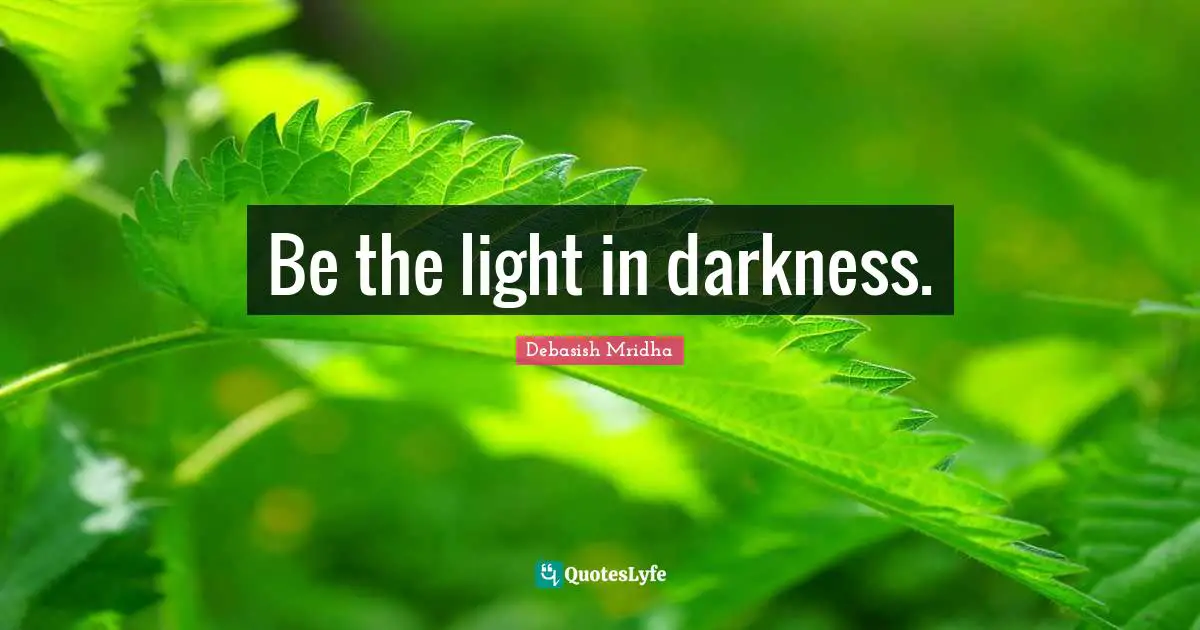 Be the light in darkness.