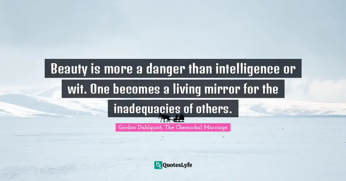Beauty is more a danger than intelligence or wit. One becomes a living mirror for the inadequacies of others.