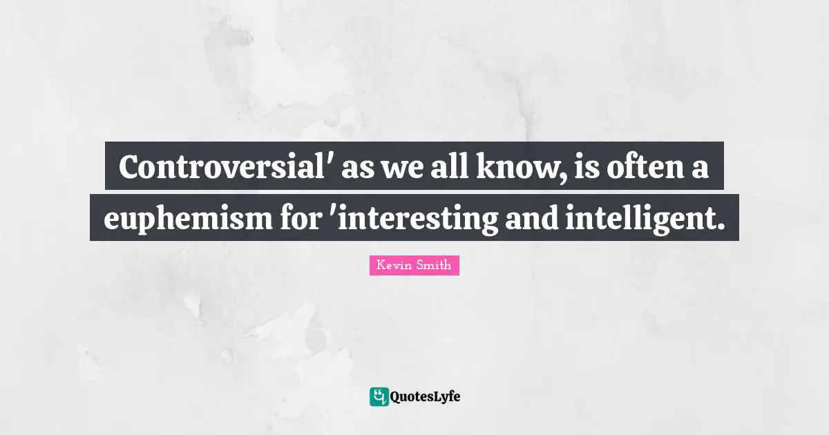 Kevin Smith Quotes: "Controversial' as we all know, is often a euphemism for 'interesting and intelligent."