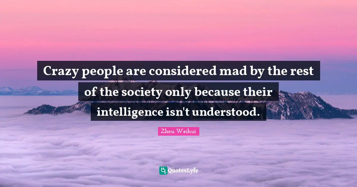 Shanghai Quotes: "Crazy people are considered mad by the rest of the society only because their intelligence isn't understood."