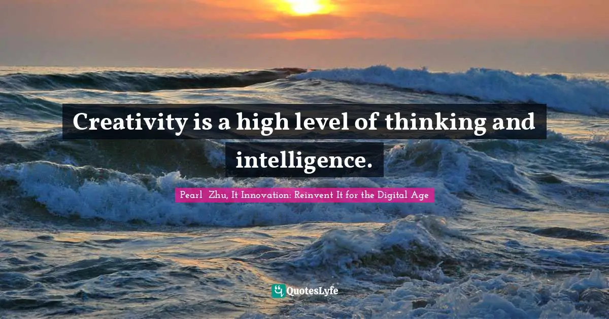 Creativity is a high level of thinking and intelligence.