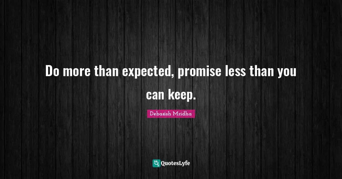 Do more than expected, promise less than you can keep.