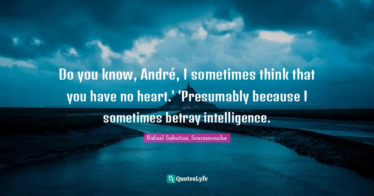 Do you know, André, I sometimes think that you have no heart.' 'Presumably because I sometimes betray intelligence.