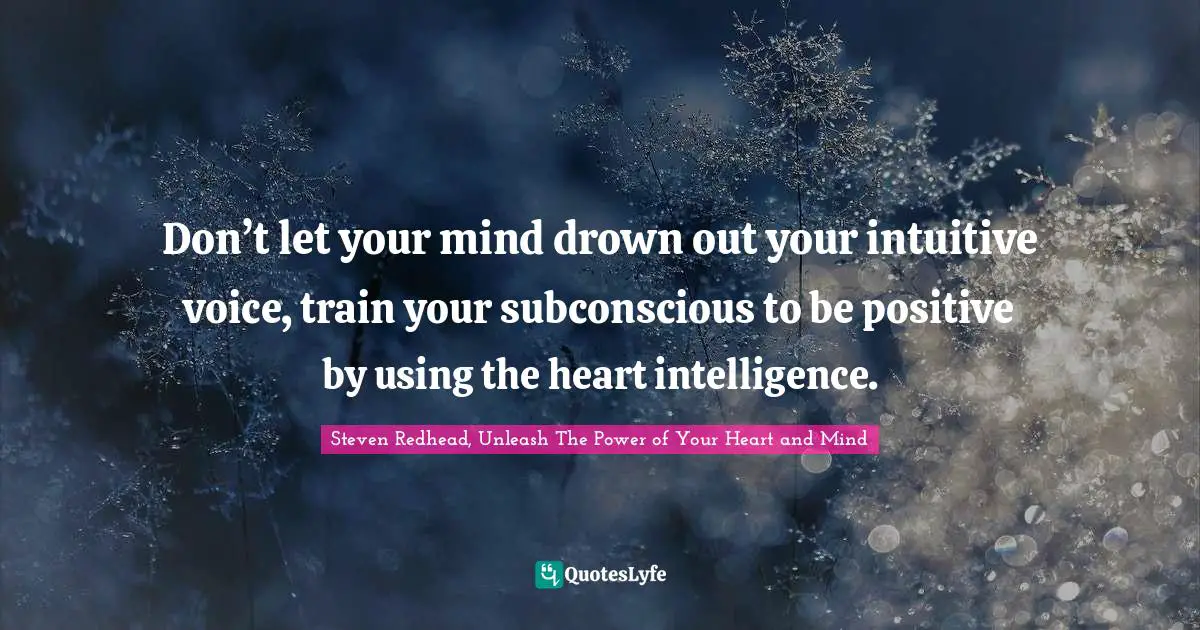 Don’t let your mind drown out your intuitive voice, train your subconscious to be positive by using the heart intelligence.