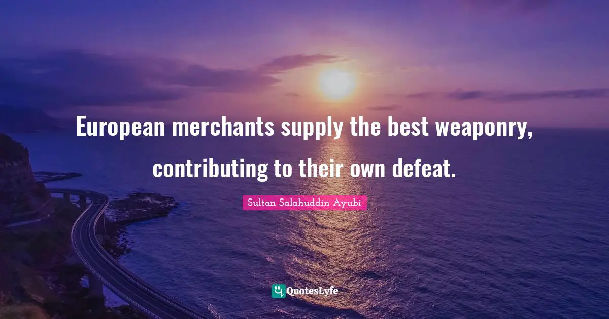 Intelligence Quotes: "European merchants supply the best weaponry, contributing to their own defeat."