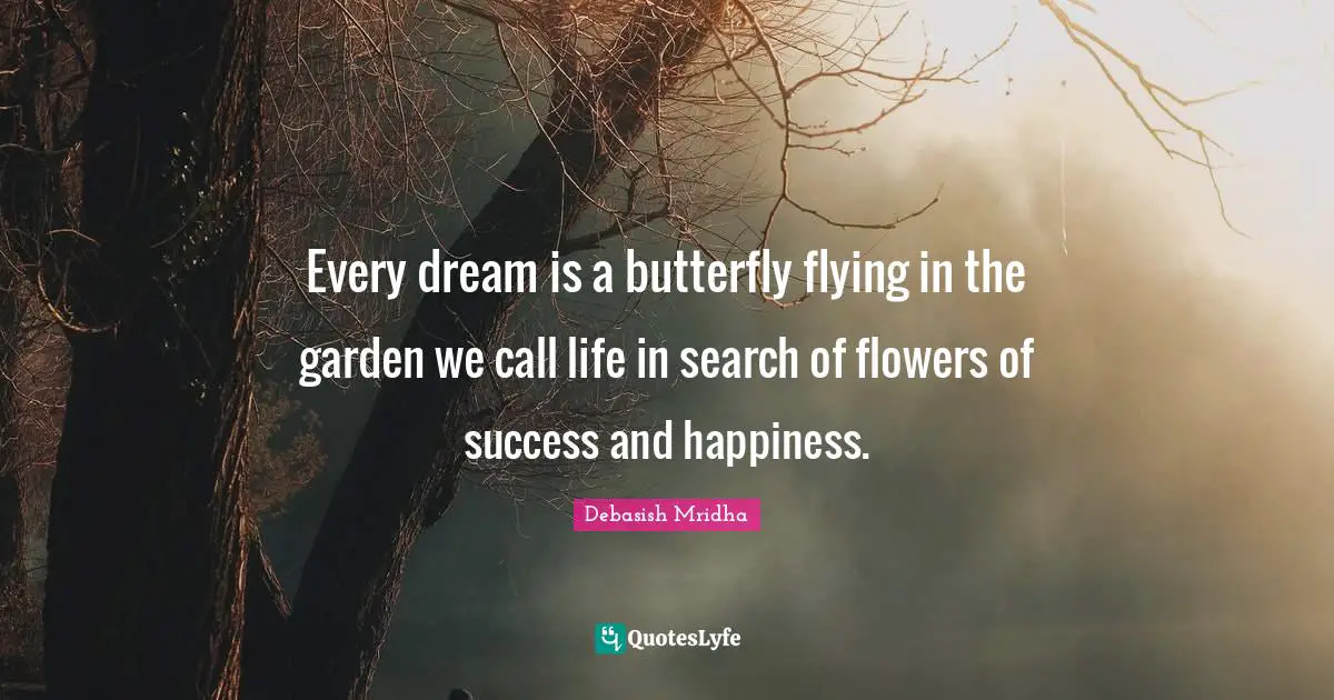 Every dream is a butterfly flying in the garden we call life in search of flowers of success and happiness.