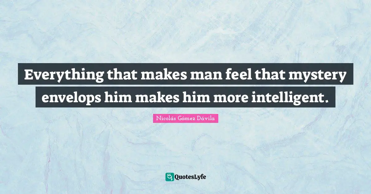 Everything that makes man feel that mystery envelops him makes him more intelligent.