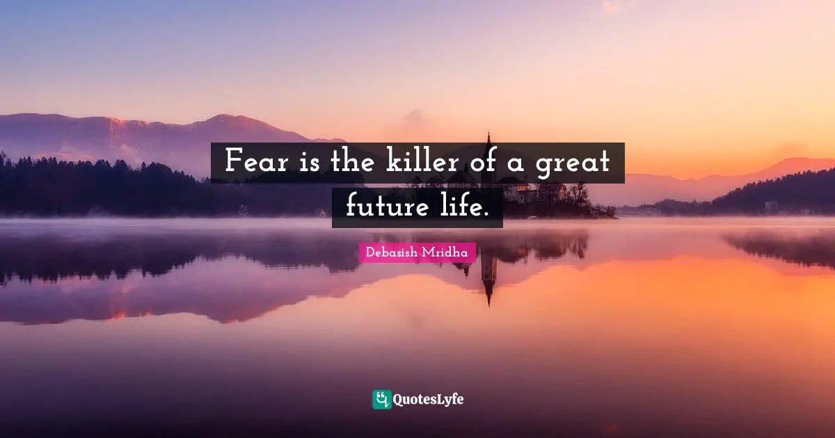 Fear is the killer of a great future life.