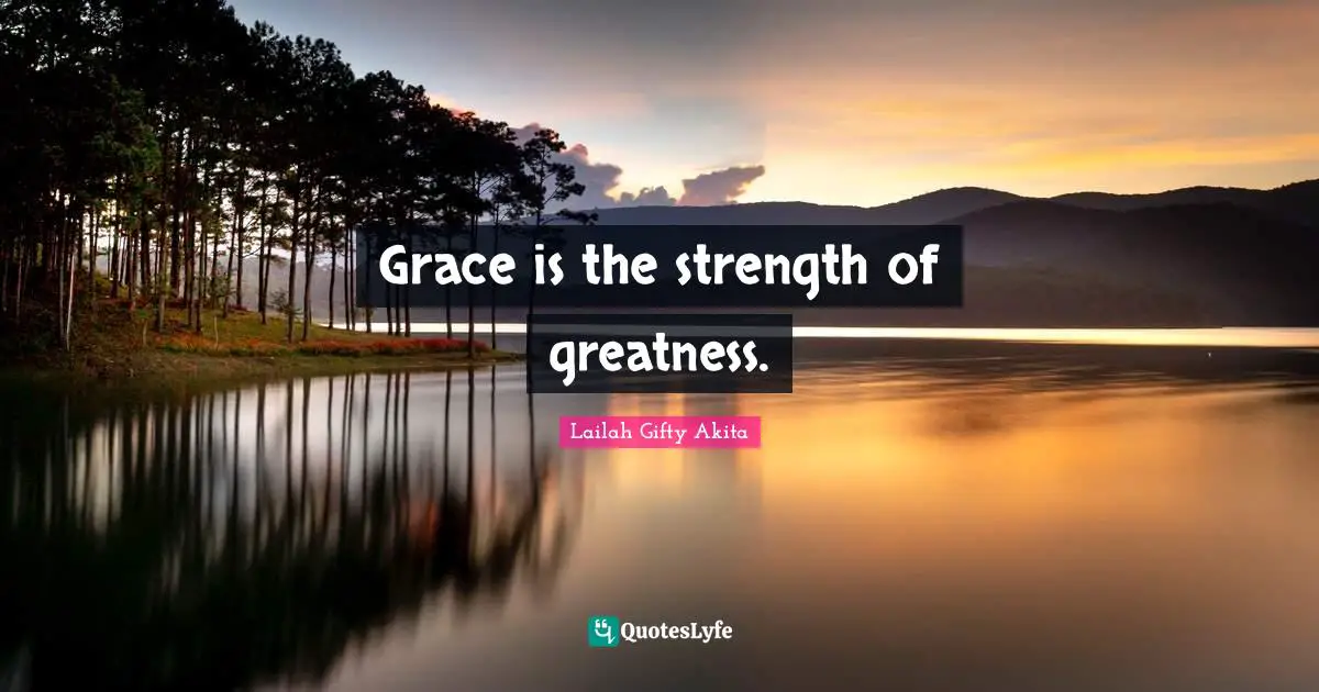 Grace is the strength of greatness.