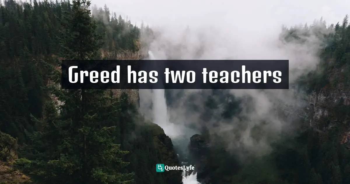 Greed has two teachers