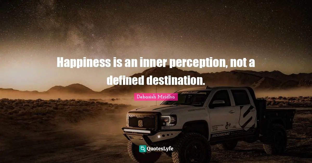 Happiness is an inner perception, not a defined destination.