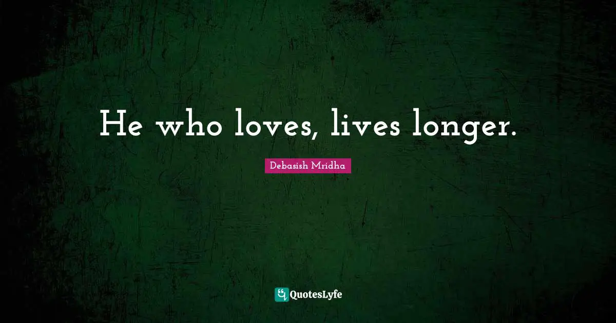 He who loves, lives longer.