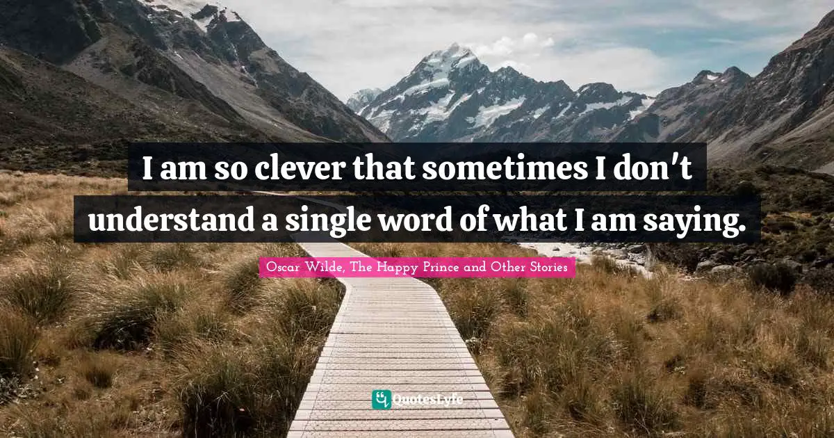 Oscar Wilde, The Happy Prince and Other Stories Quotes: I am so clever that sometimes I don't understand a single word of what I am saying.