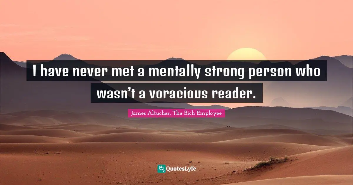 I have never met a mentally strong person who wasn’t a voracious reader.