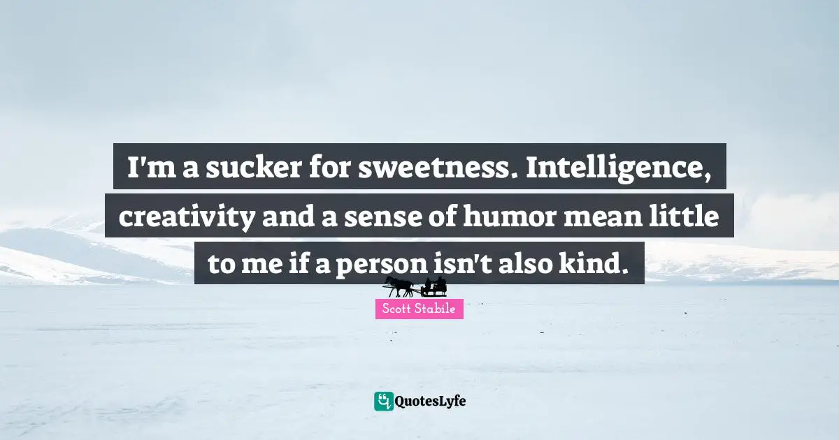I'm a sucker for sweetness. Intelligence, creativity and a sense of humor mean little to me if a person isn't also kind.