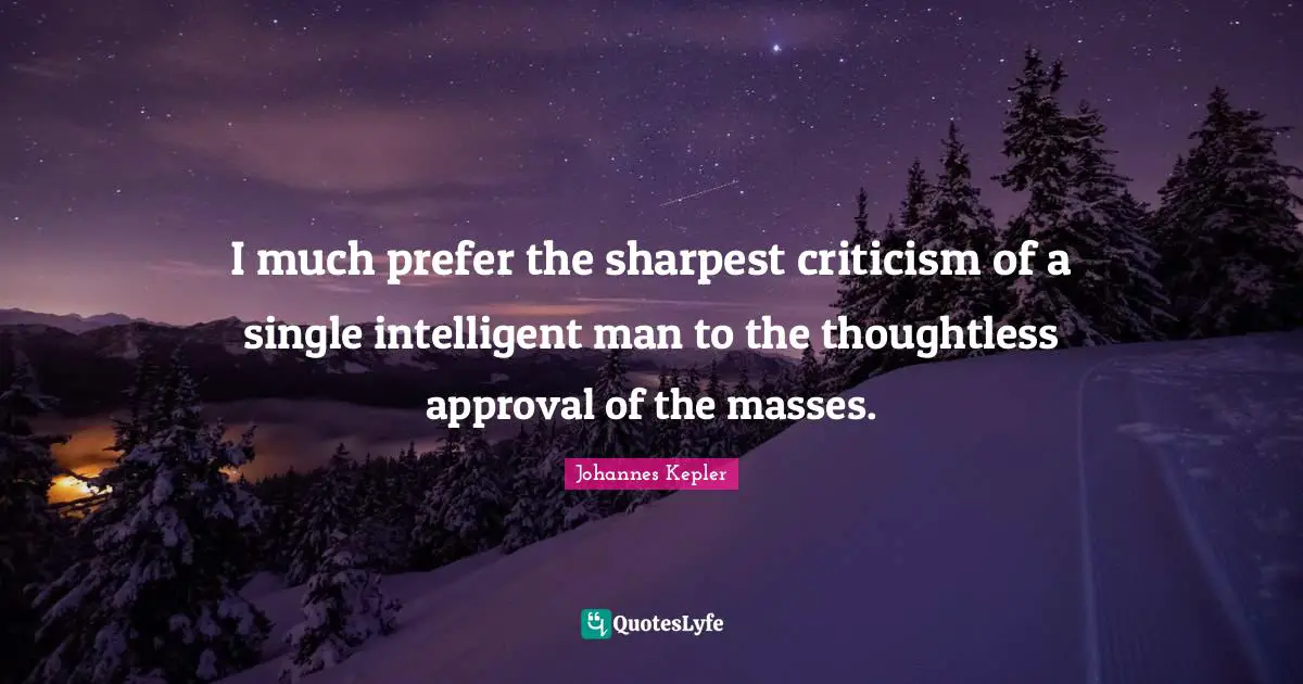 Johannes Kepler Quotes: I much prefer the sharpest criticism of a single intelligent man to the thoughtless approval of the masses.