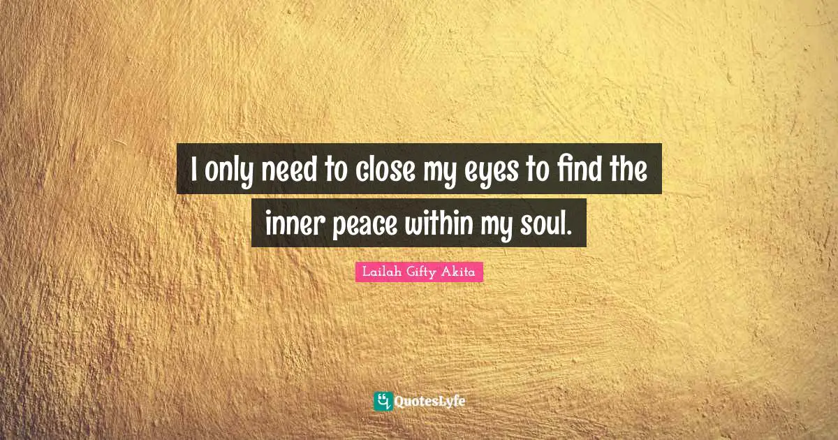 I only need to close my eyes to find the inner peace within my soul.