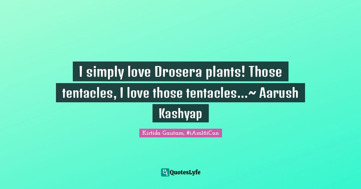 I simply love Drosera plants! Those tentacles, I love those tentacles...~ Aarush Kashyap
