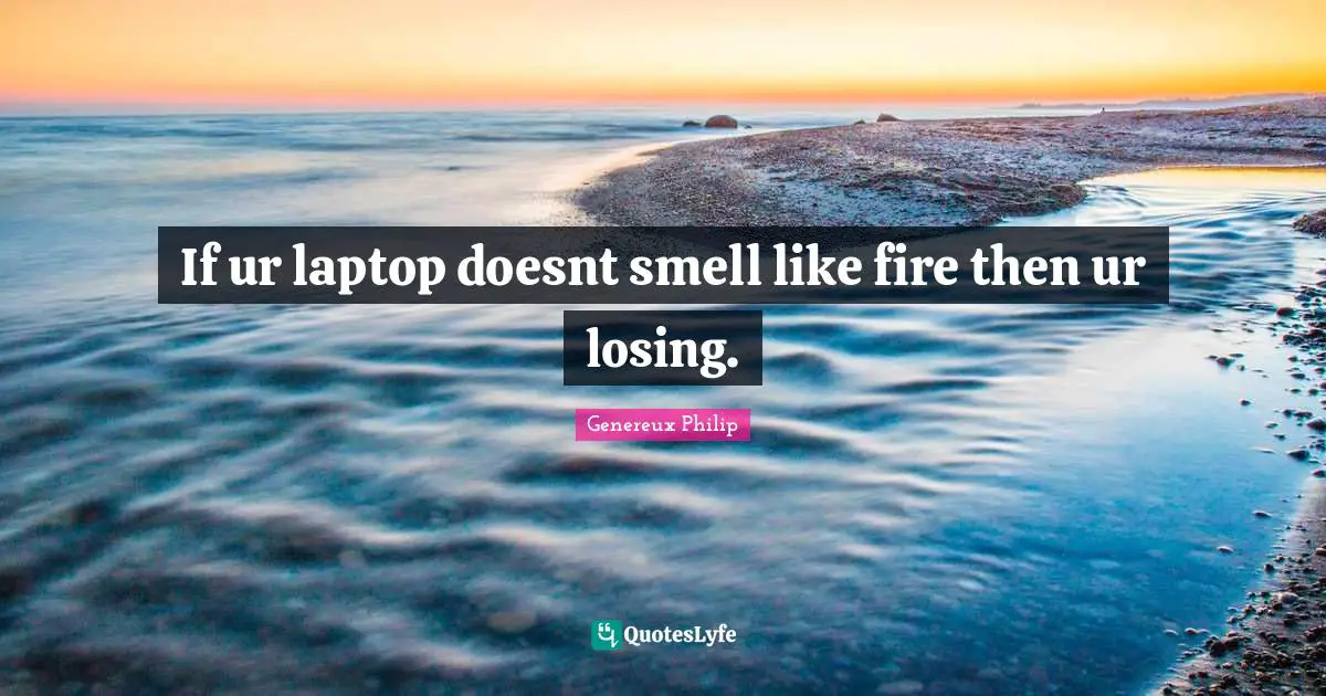 Genereux Philip Quotes: If ur laptop doesnt smell like fire then ur losing.