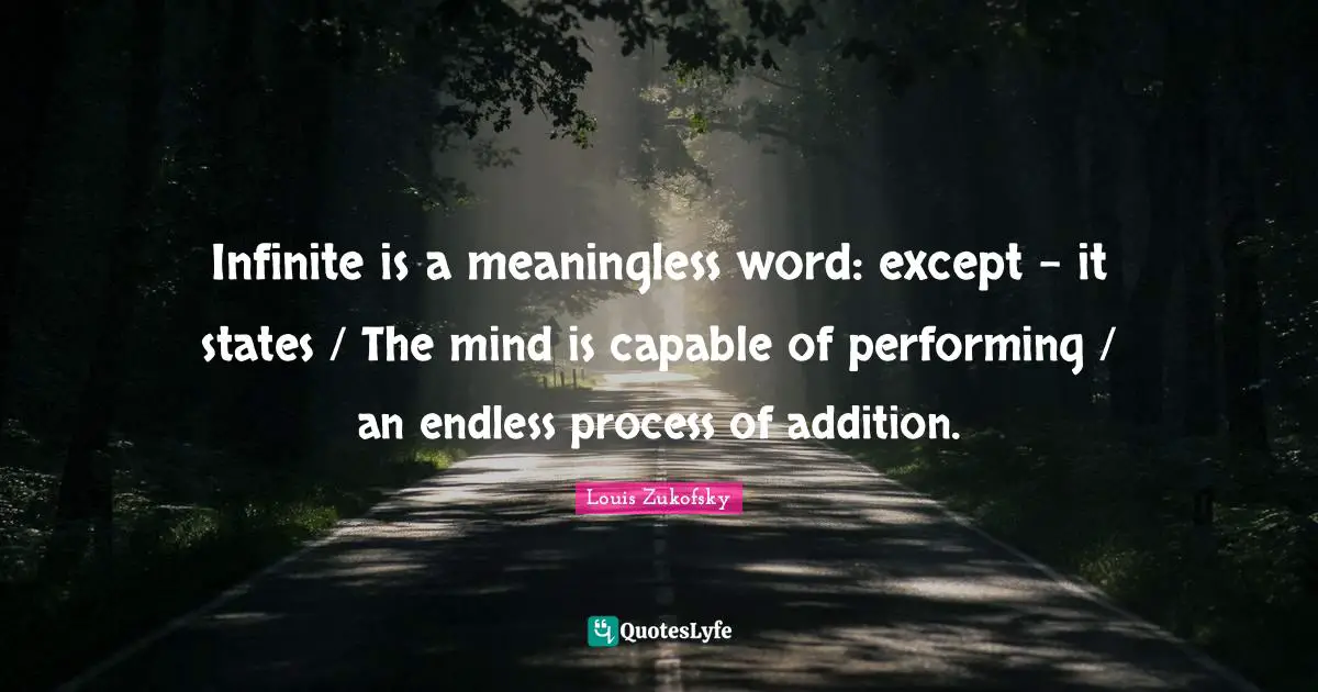 Infinite is a meaningless word: except – it states / The mind is capable of performing / an endless process of addition.