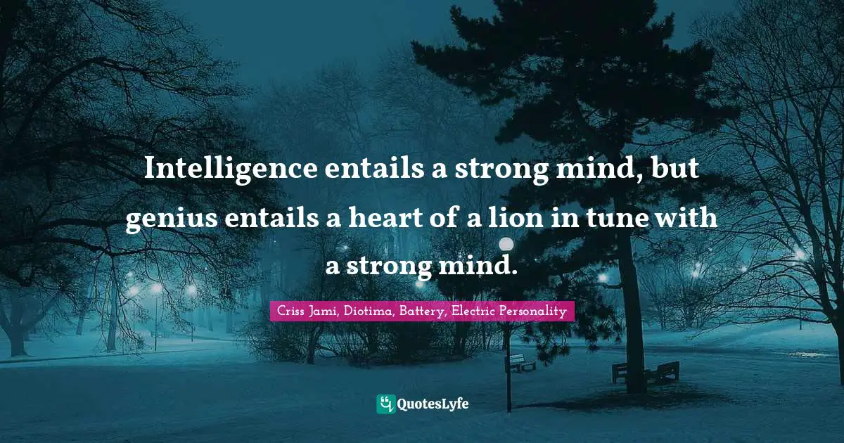 Criss Jami Quotes: "Intelligence entails a strong mind, but genius entails a heart of a lion in tune with a strong mind."