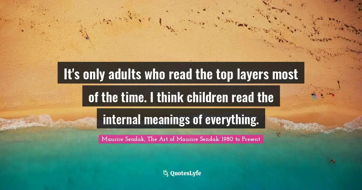 It's only adults who read the top layers most of the time. I think children read the internal meanings of everything.
