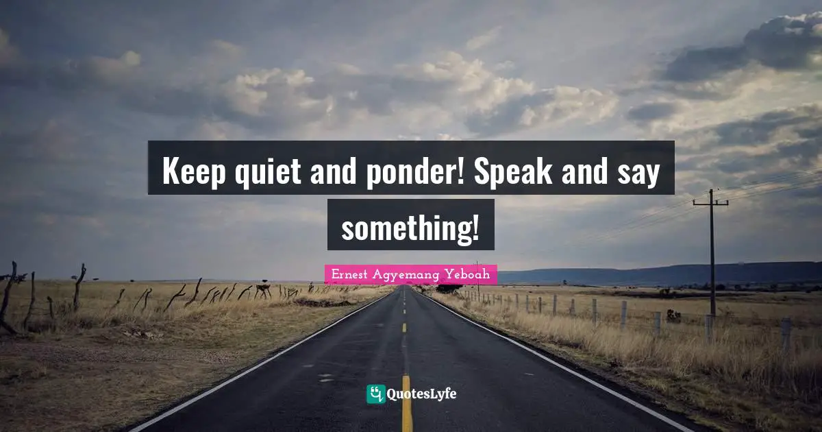 Think Before You Speak Quotes: "Keep quiet and ponder! Speak and say something!"