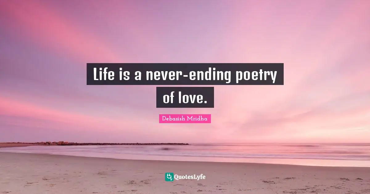 Life is a never-ending poetry of love.