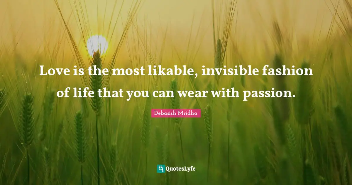 Love is the most likable, invisible fashion of life that you can wear with passion.